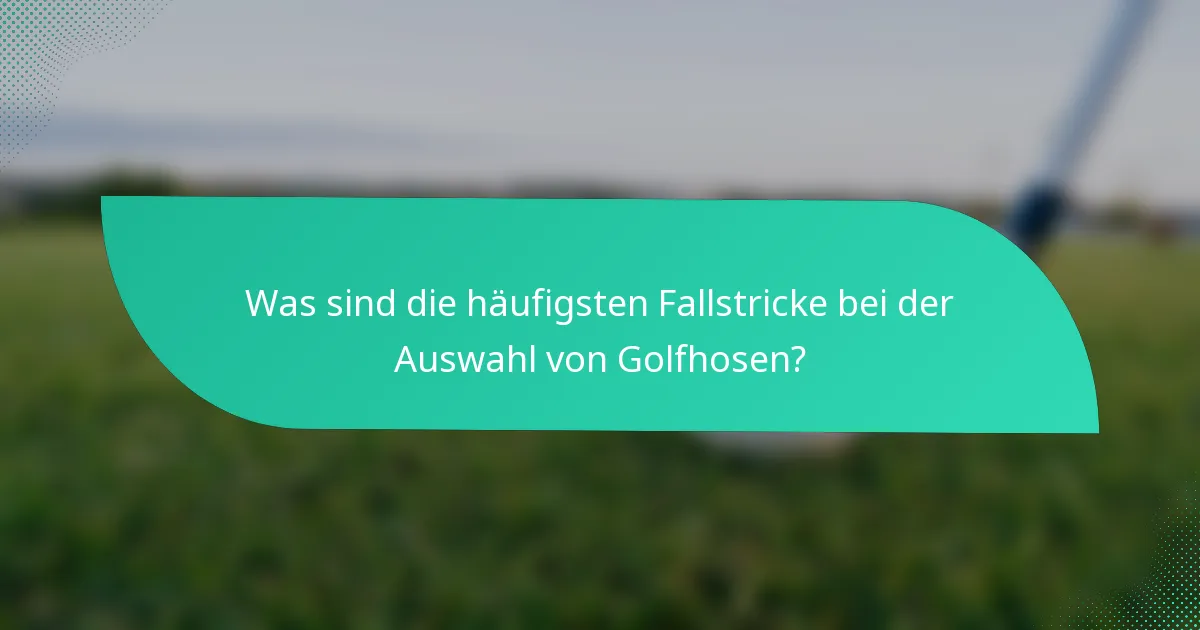 Was sind die häufigsten Fallstricke bei der Auswahl von Golfhosen?