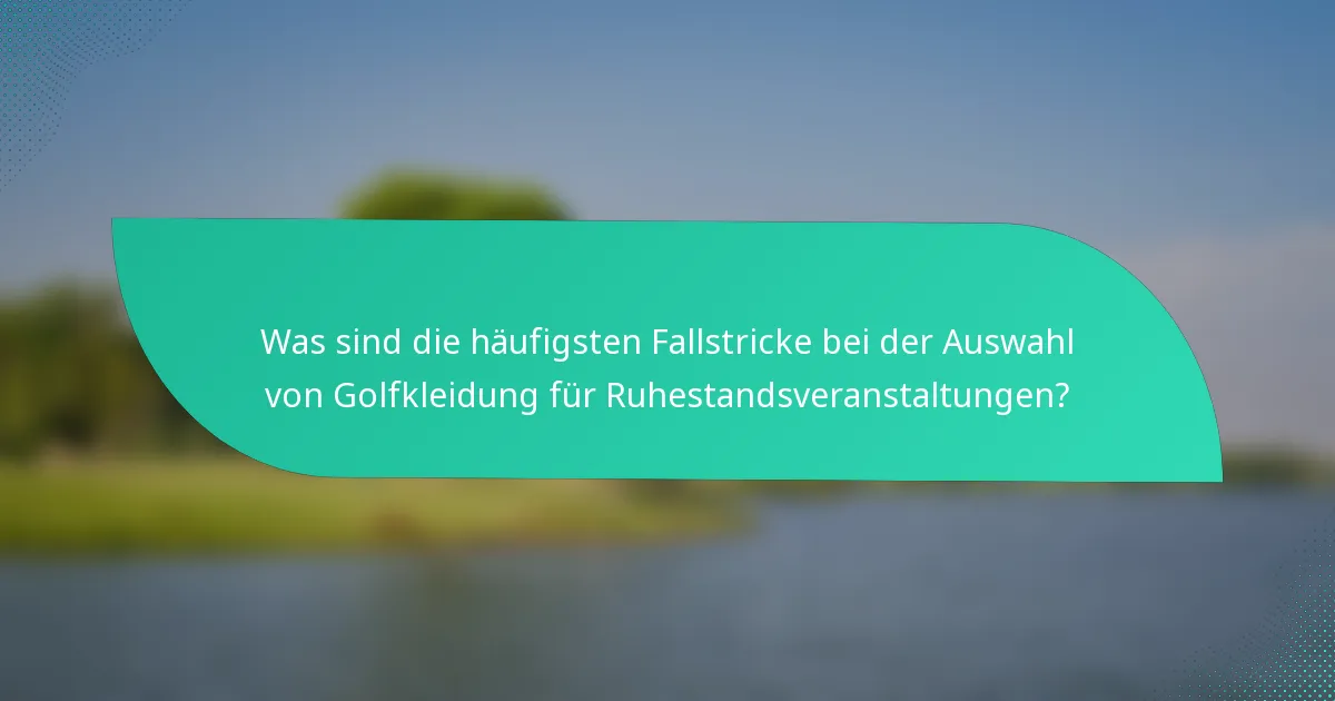 Was sind die häufigsten Fallstricke bei der Auswahl von Golfkleidung für Ruhestandsveranstaltungen?