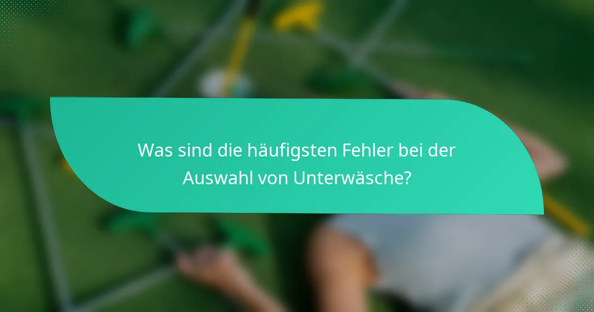 Was sind die häufigsten Fehler bei der Auswahl von Unterwäsche?