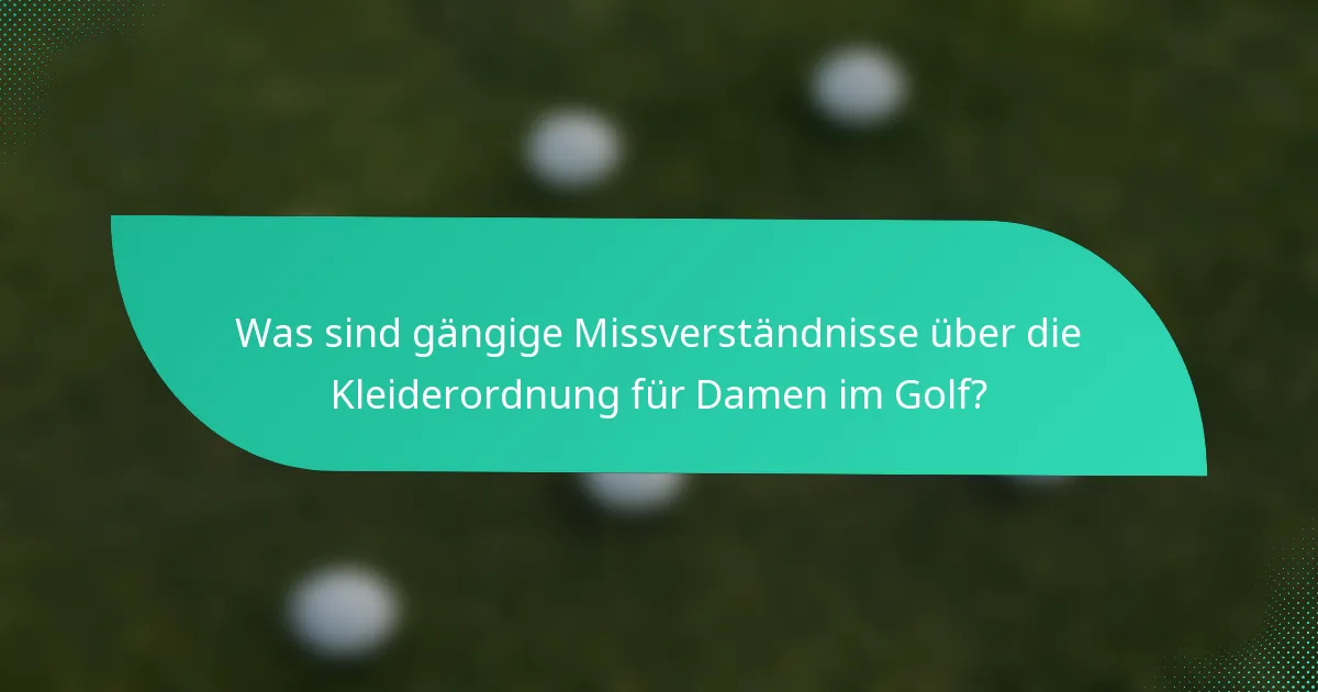 Was sind gängige Missverständnisse über die Kleiderordnung für Damen im Golf?