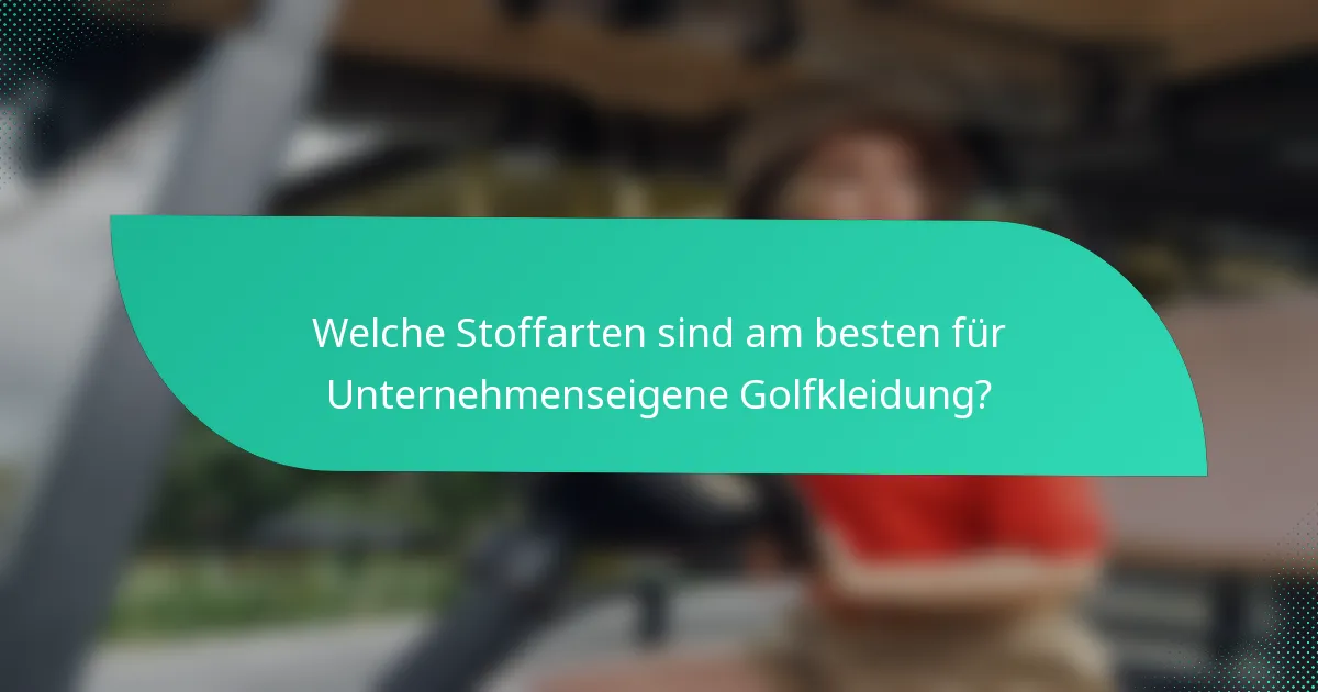 Welche Stoffarten sind am besten für Unternehmenseigene Golfkleidung?