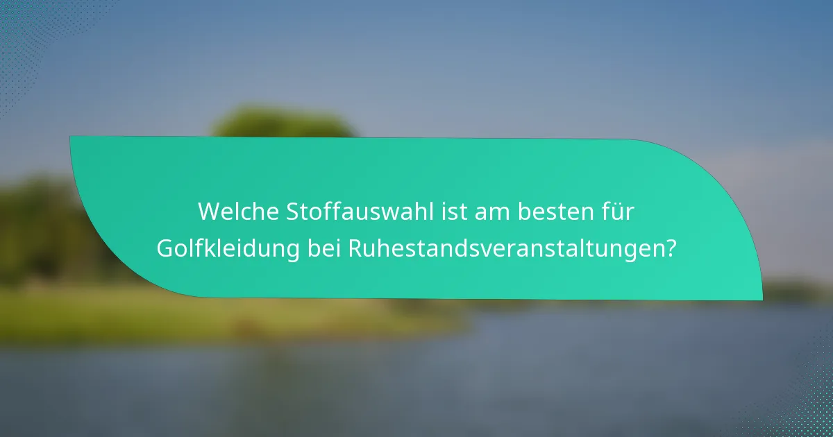 Welche Stoffauswahl ist am besten für Golfkleidung bei Ruhestandsveranstaltungen?