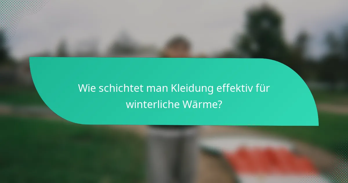 Wie schichtet man Kleidung effektiv für winterliche Wärme?