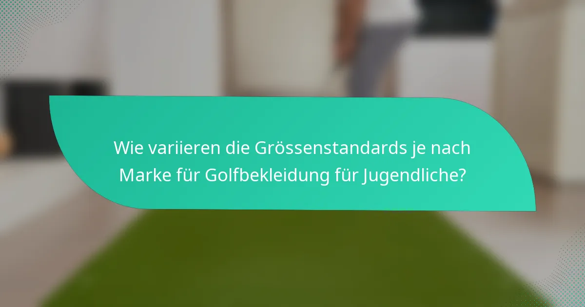 Wie variieren die Grössenstandards je nach Marke für Golfbekleidung für Jugendliche?