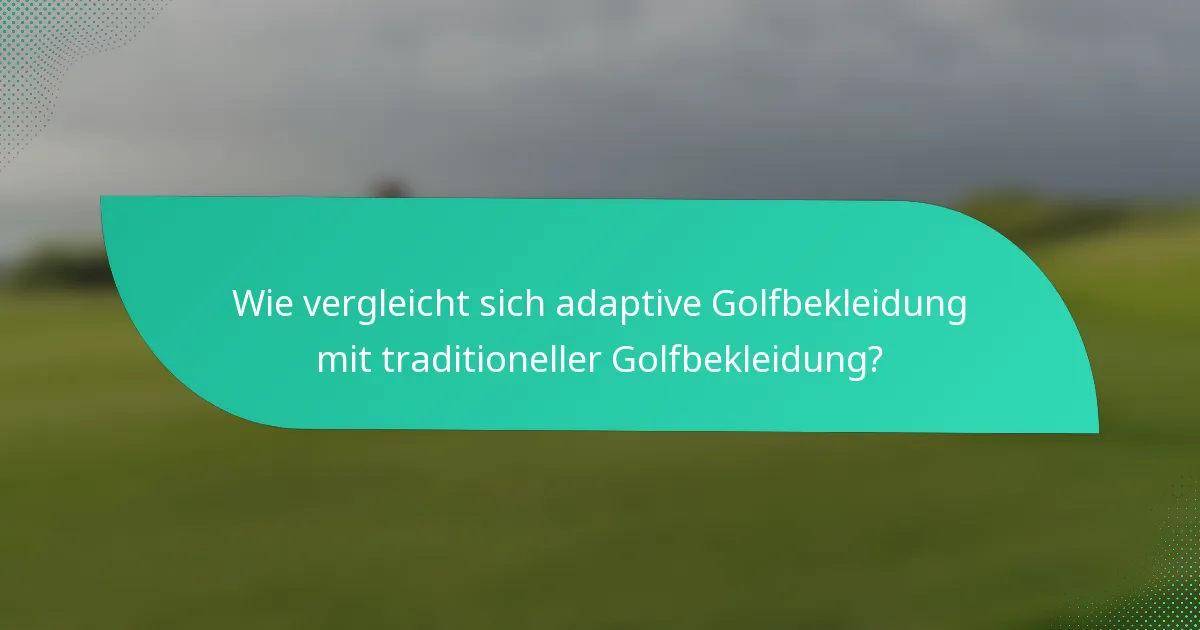 Wie vergleicht sich adaptive Golfbekleidung mit traditioneller Golfbekleidung?