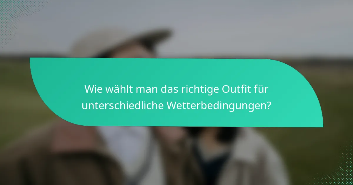 Wie wählt man das richtige Outfit für unterschiedliche Wetterbedingungen?