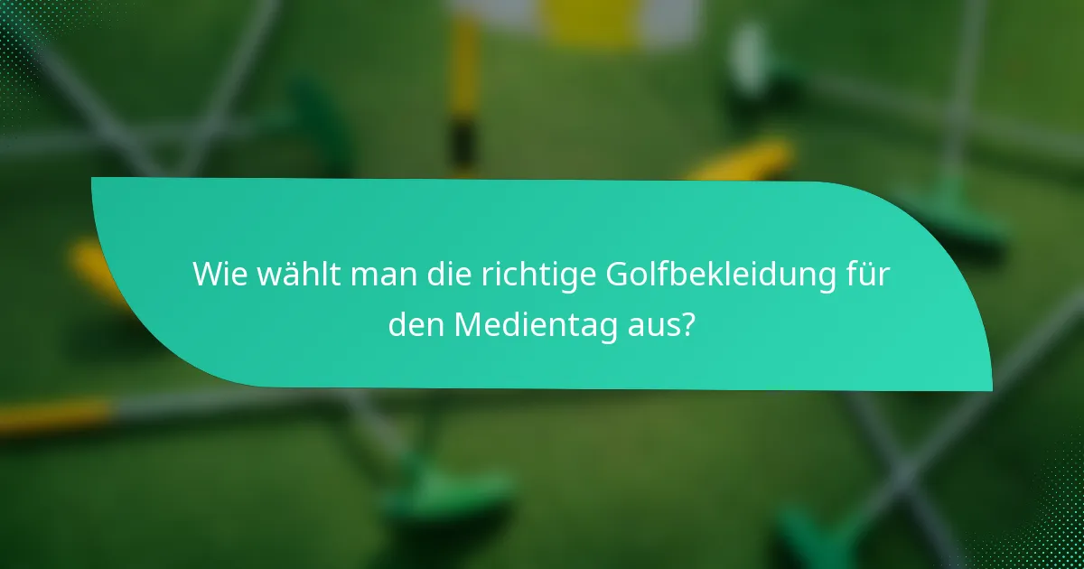 Wie wählt man die richtige Golfbekleidung für den Medientag aus?