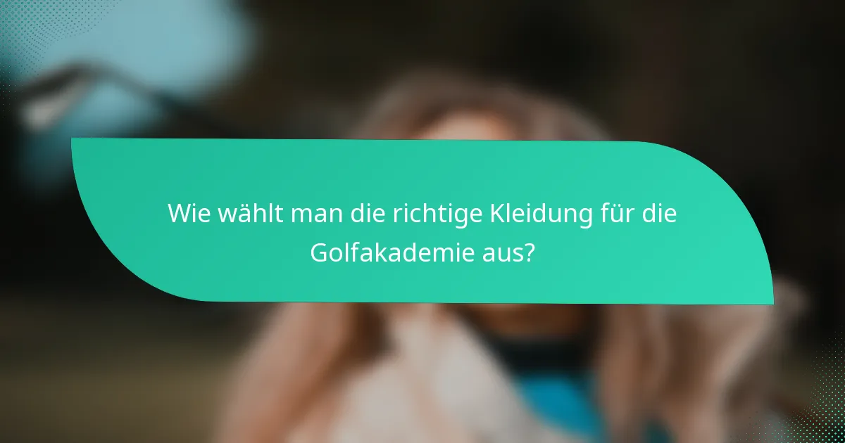 Wie wählt man die richtige Kleidung für die Golfakademie aus?